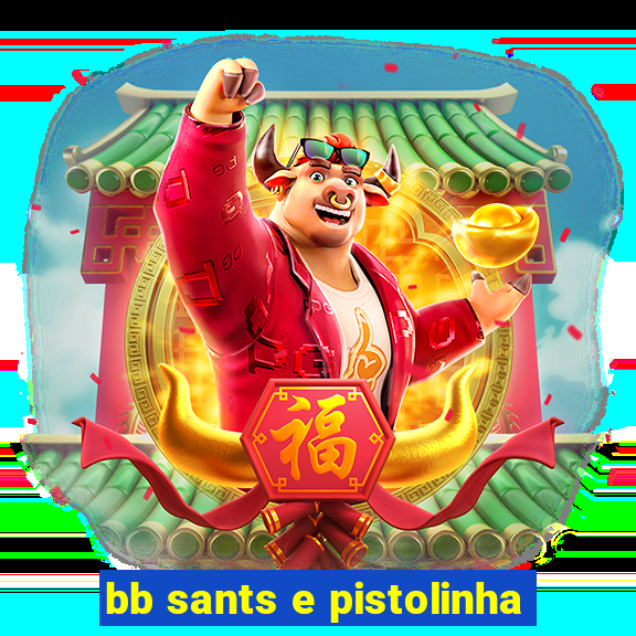 bb sants e pistolinha